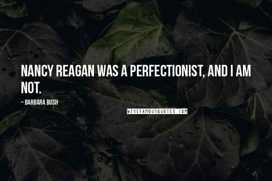 Barbara Bush Quotes: Nancy Reagan was a perfectionist, and I am not.