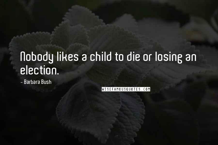 Barbara Bush Quotes: Nobody likes a child to die or losing an election.