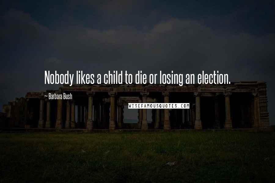 Barbara Bush Quotes: Nobody likes a child to die or losing an election.