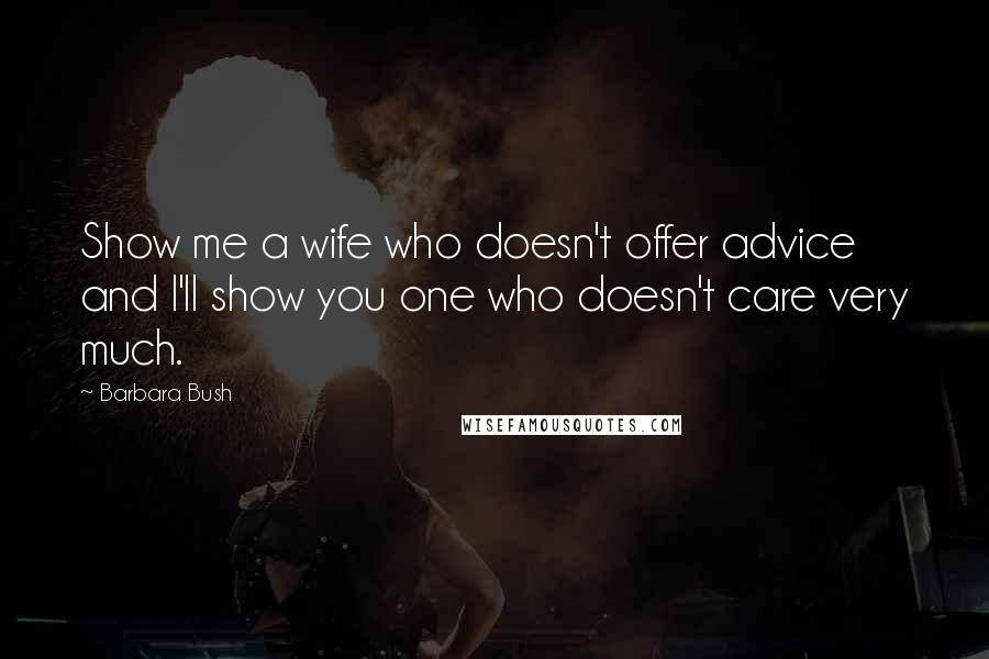 Barbara Bush Quotes: Show me a wife who doesn't offer advice and I'll show you one who doesn't care very much.