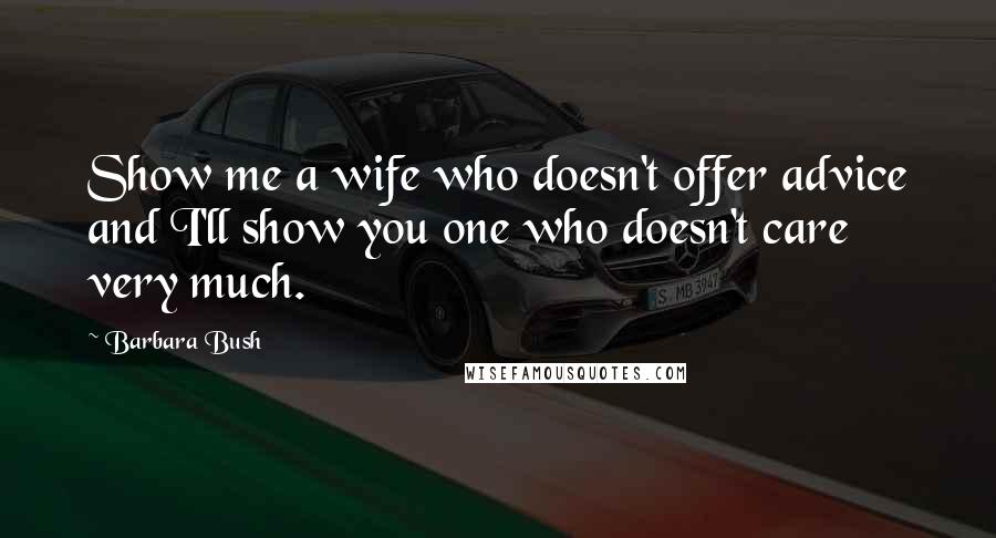 Barbara Bush Quotes: Show me a wife who doesn't offer advice and I'll show you one who doesn't care very much.