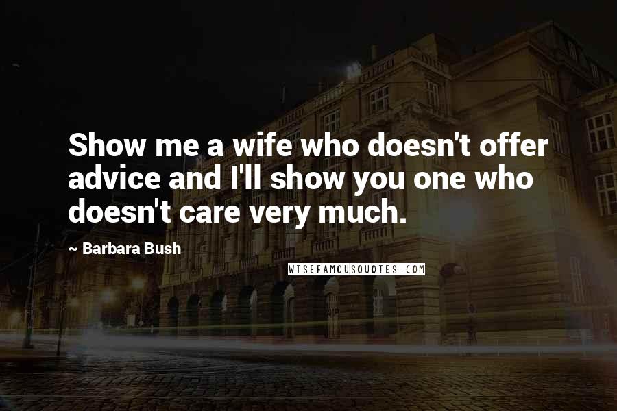 Barbara Bush Quotes: Show me a wife who doesn't offer advice and I'll show you one who doesn't care very much.