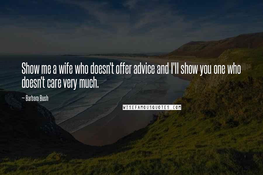 Barbara Bush Quotes: Show me a wife who doesn't offer advice and I'll show you one who doesn't care very much.