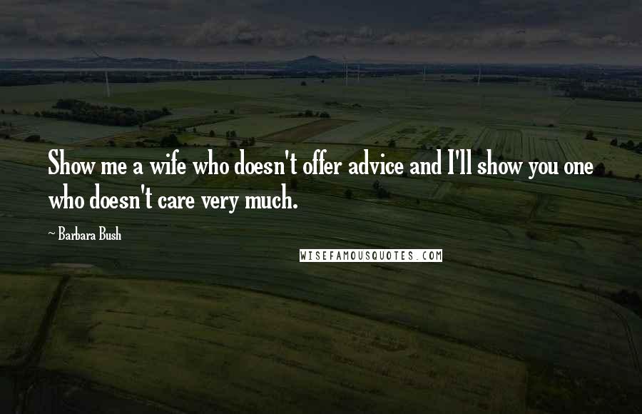 Barbara Bush Quotes: Show me a wife who doesn't offer advice and I'll show you one who doesn't care very much.