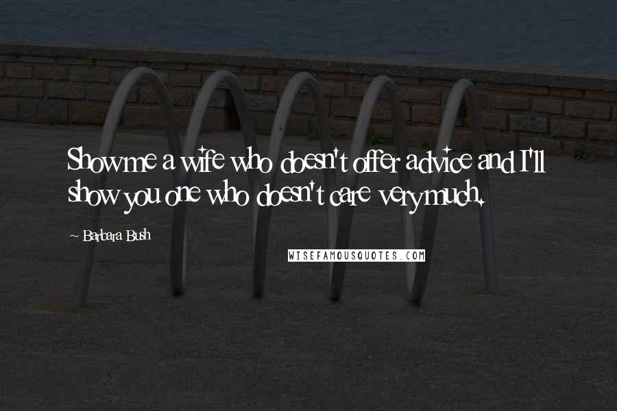 Barbara Bush Quotes: Show me a wife who doesn't offer advice and I'll show you one who doesn't care very much.