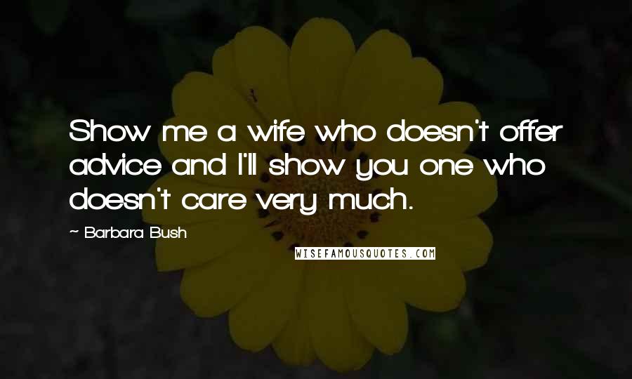 Barbara Bush Quotes: Show me a wife who doesn't offer advice and I'll show you one who doesn't care very much.