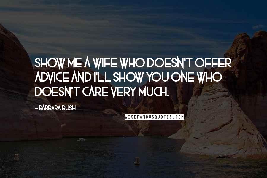 Barbara Bush Quotes: Show me a wife who doesn't offer advice and I'll show you one who doesn't care very much.