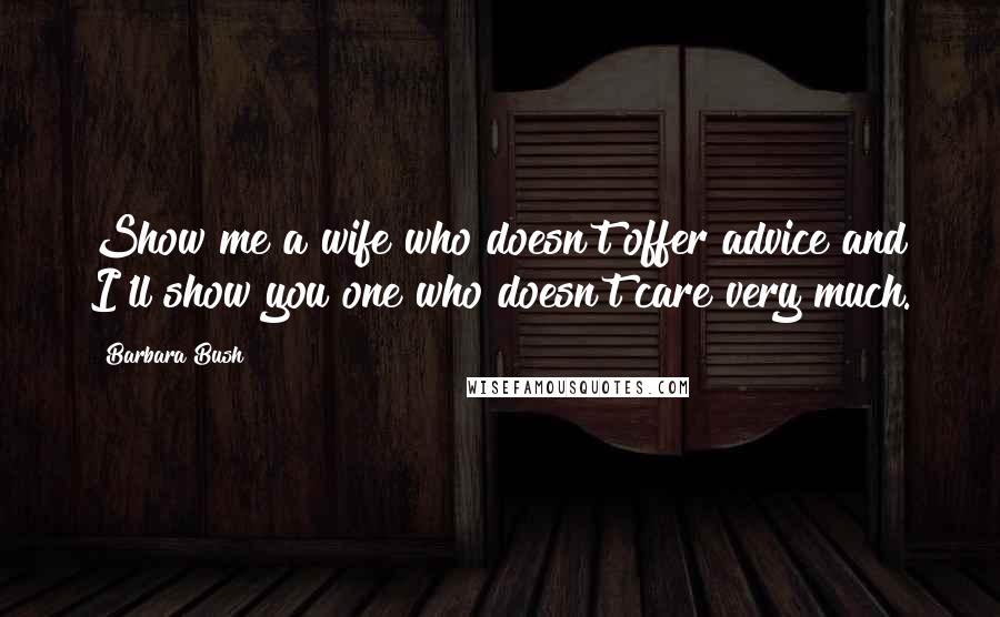 Barbara Bush Quotes: Show me a wife who doesn't offer advice and I'll show you one who doesn't care very much.