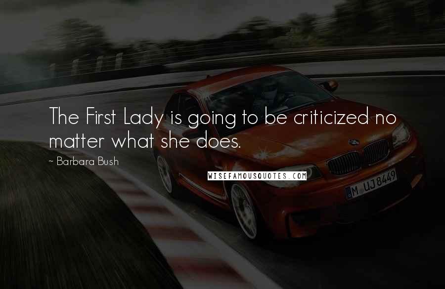 Barbara Bush Quotes: The First Lady is going to be criticized no matter what she does.