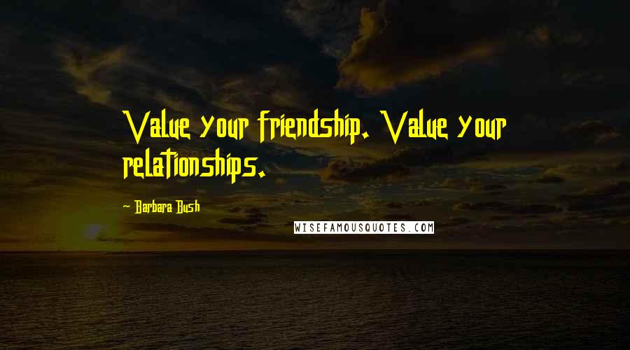 Barbara Bush Quotes: Value your friendship. Value your relationships.