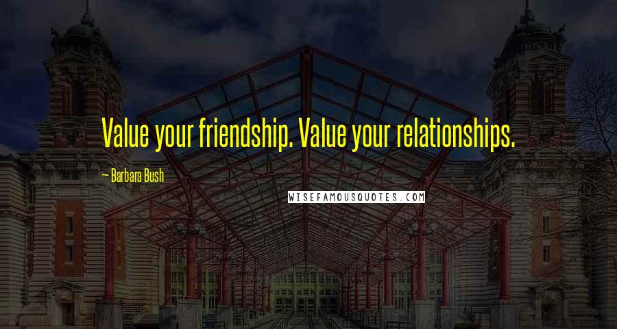 Barbara Bush Quotes: Value your friendship. Value your relationships.