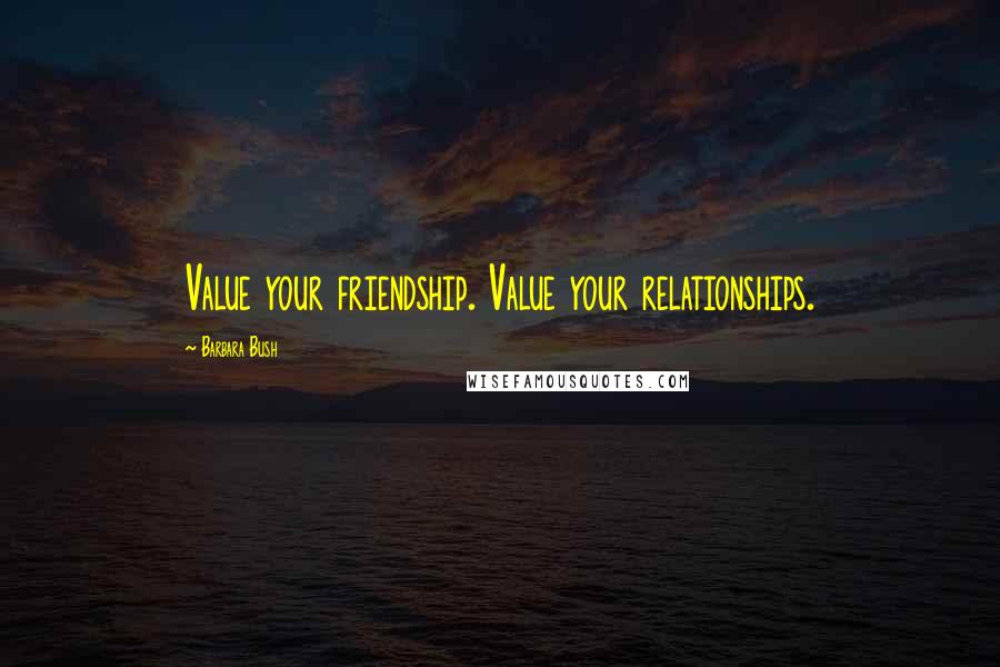Barbara Bush Quotes: Value your friendship. Value your relationships.