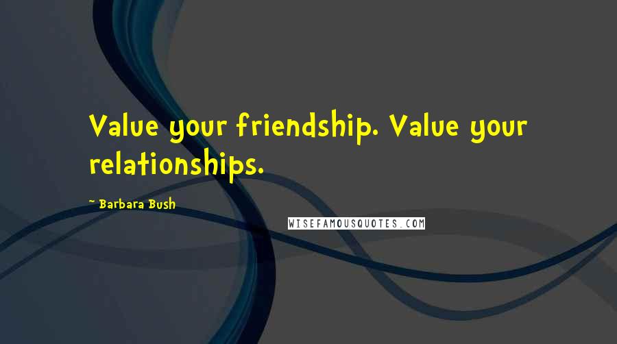 Barbara Bush Quotes: Value your friendship. Value your relationships.