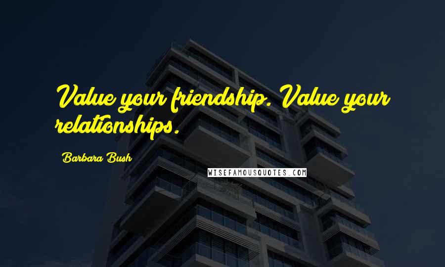 Barbara Bush Quotes: Value your friendship. Value your relationships.