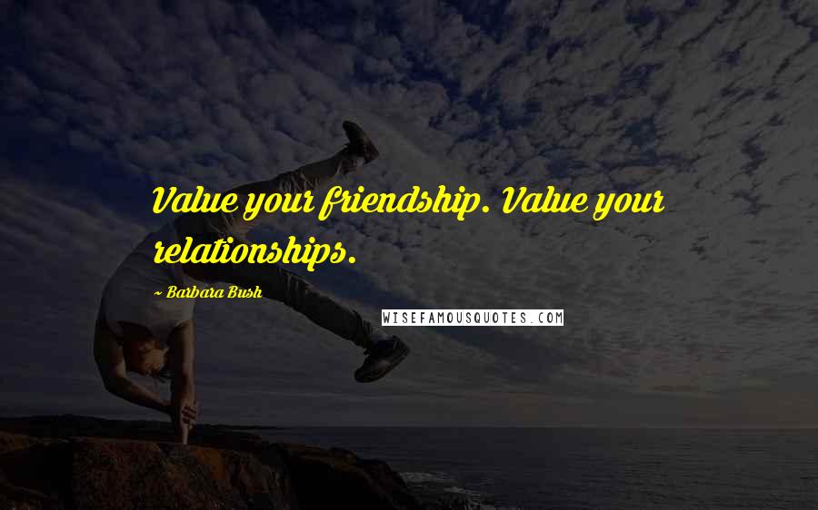 Barbara Bush Quotes: Value your friendship. Value your relationships.