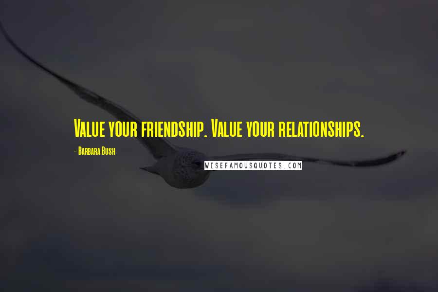 Barbara Bush Quotes: Value your friendship. Value your relationships.