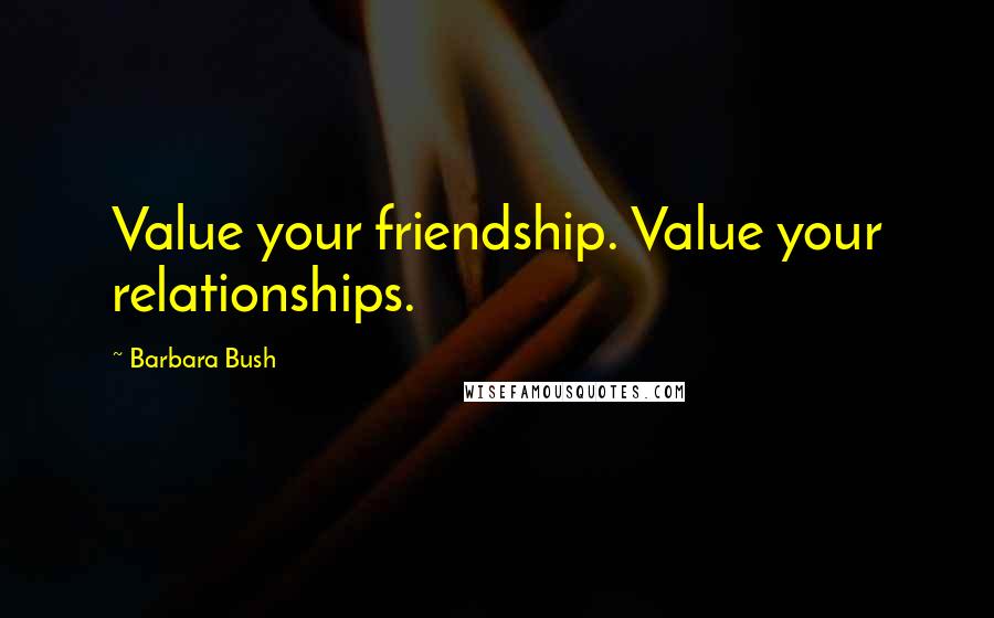 Barbara Bush Quotes: Value your friendship. Value your relationships.