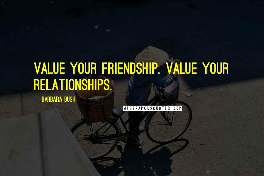 Barbara Bush Quotes: Value your friendship. Value your relationships.