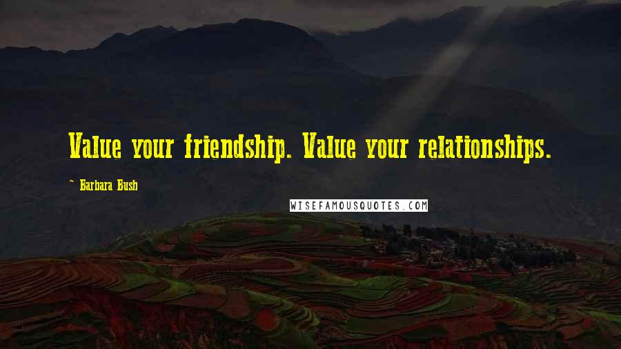 Barbara Bush Quotes: Value your friendship. Value your relationships.