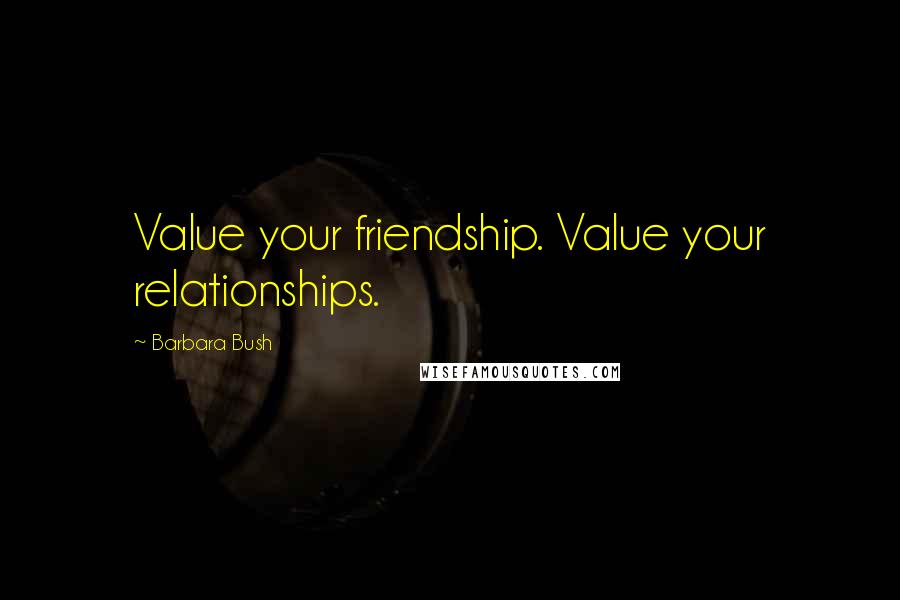 Barbara Bush Quotes: Value your friendship. Value your relationships.