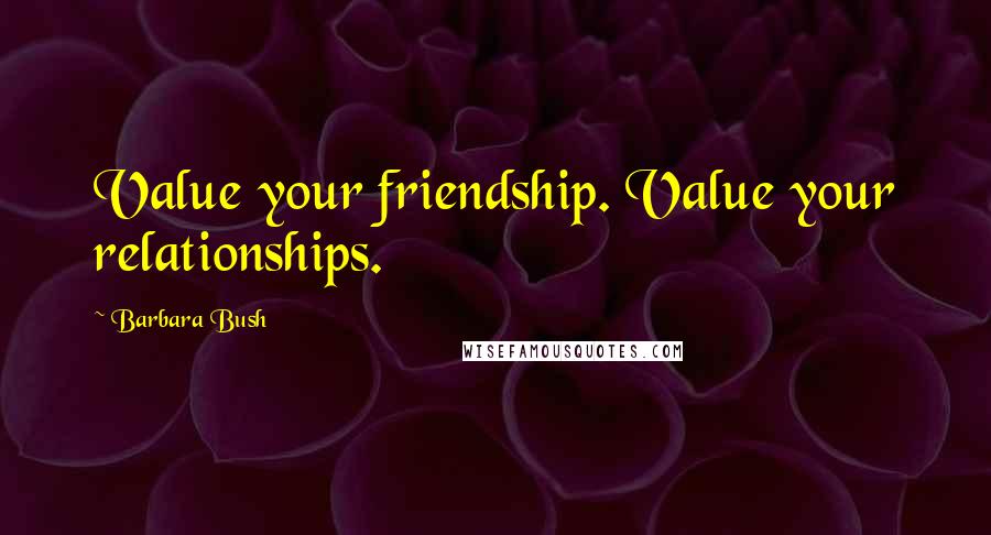 Barbara Bush Quotes: Value your friendship. Value your relationships.