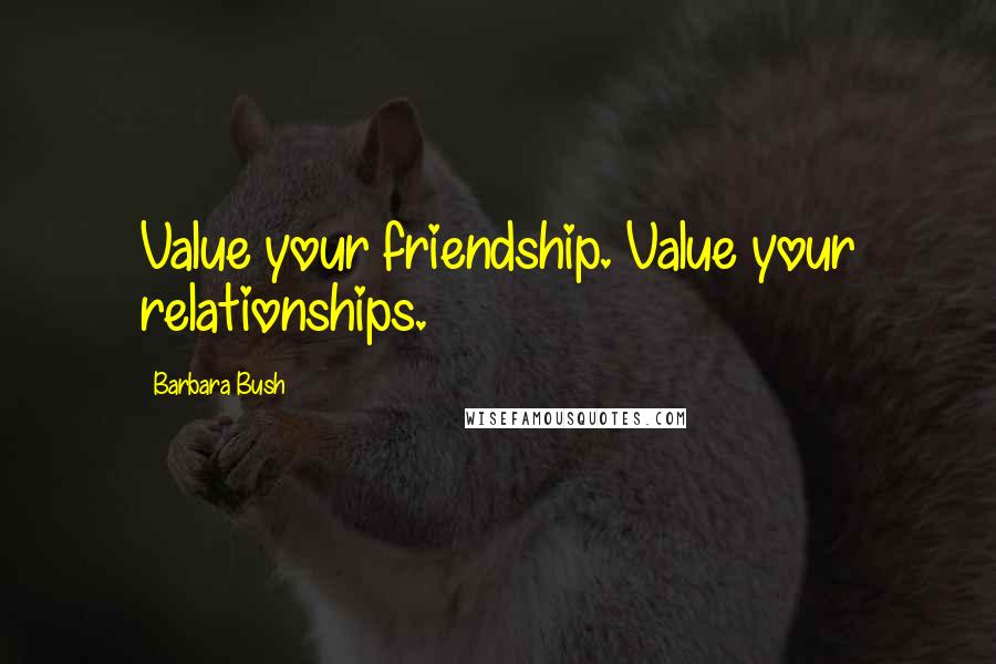 Barbara Bush Quotes: Value your friendship. Value your relationships.