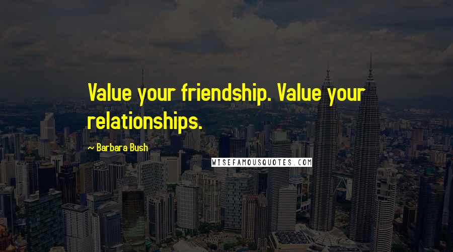 Barbara Bush Quotes: Value your friendship. Value your relationships.