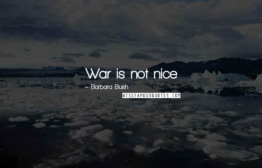 Barbara Bush Quotes: War is not nice.