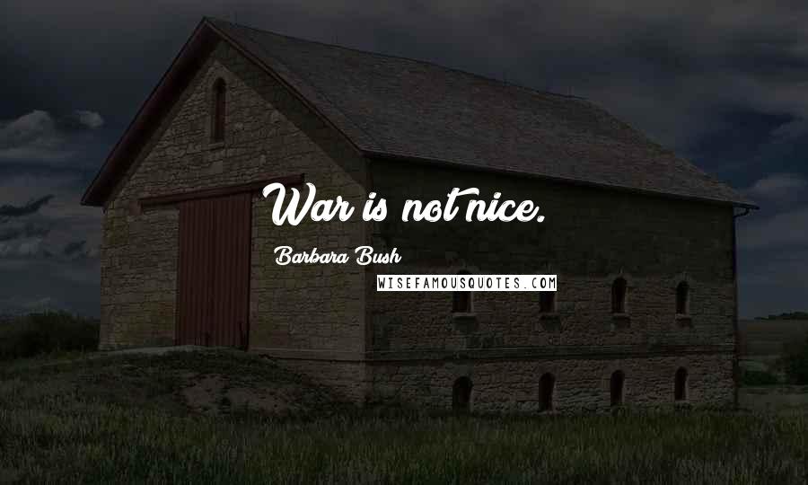 Barbara Bush Quotes: War is not nice.