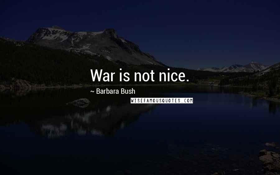 Barbara Bush Quotes: War is not nice.