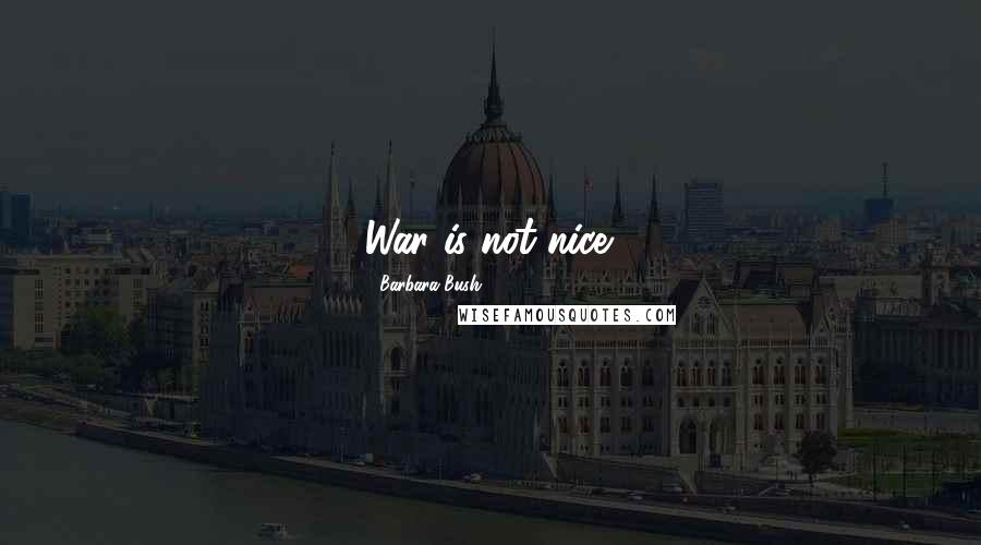 Barbara Bush Quotes: War is not nice.