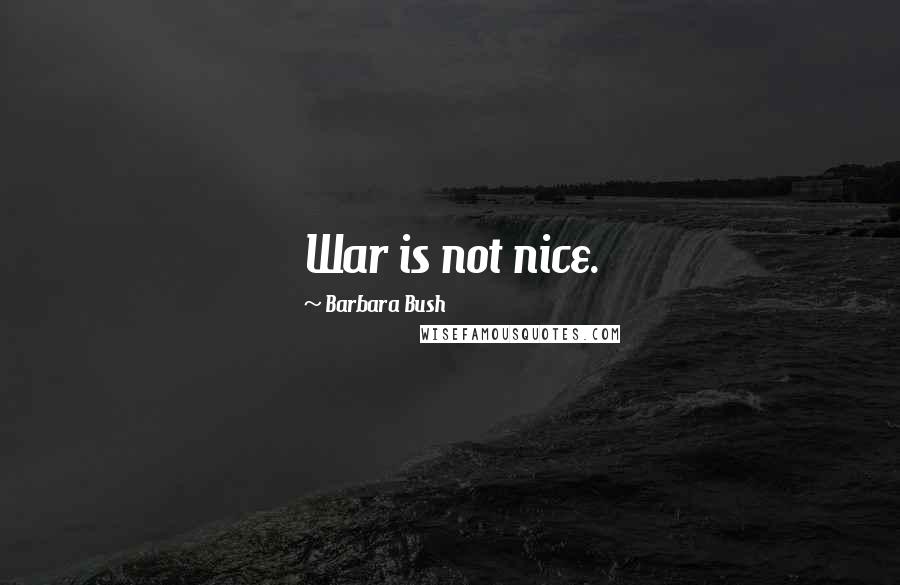 Barbara Bush Quotes: War is not nice.