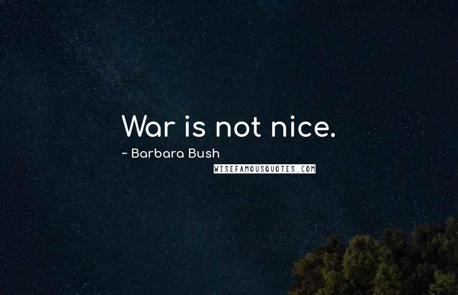 Barbara Bush Quotes: War is not nice.