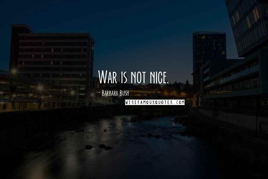 Barbara Bush Quotes: War is not nice.