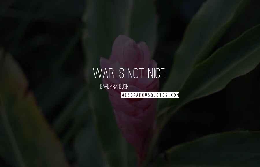 Barbara Bush Quotes: War is not nice.