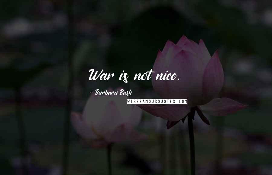 Barbara Bush Quotes: War is not nice.