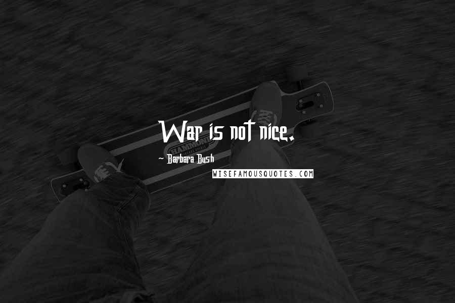 Barbara Bush Quotes: War is not nice.