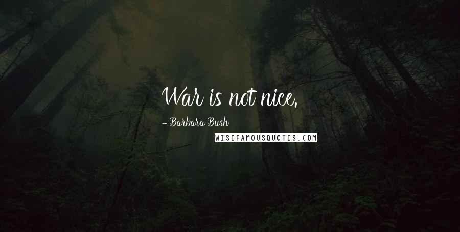Barbara Bush Quotes: War is not nice.
