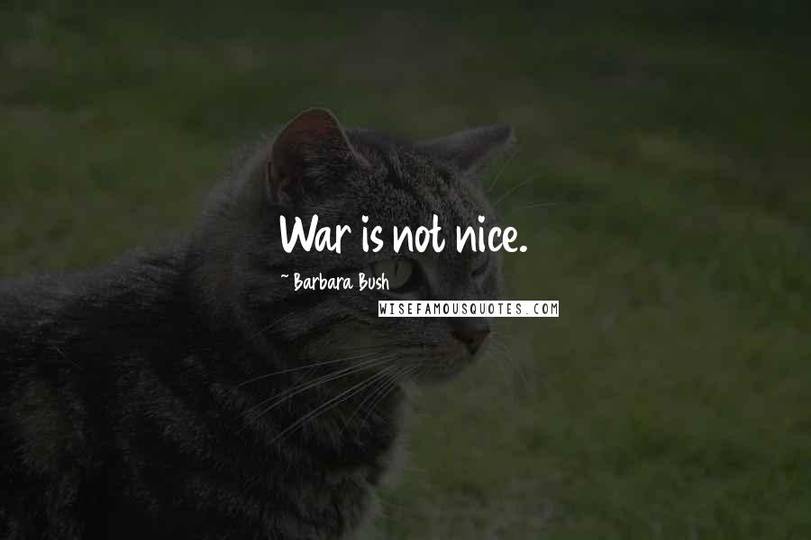 Barbara Bush Quotes: War is not nice.