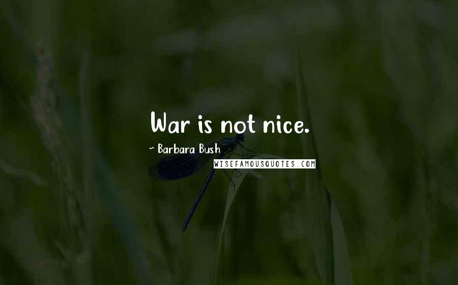 Barbara Bush Quotes: War is not nice.
