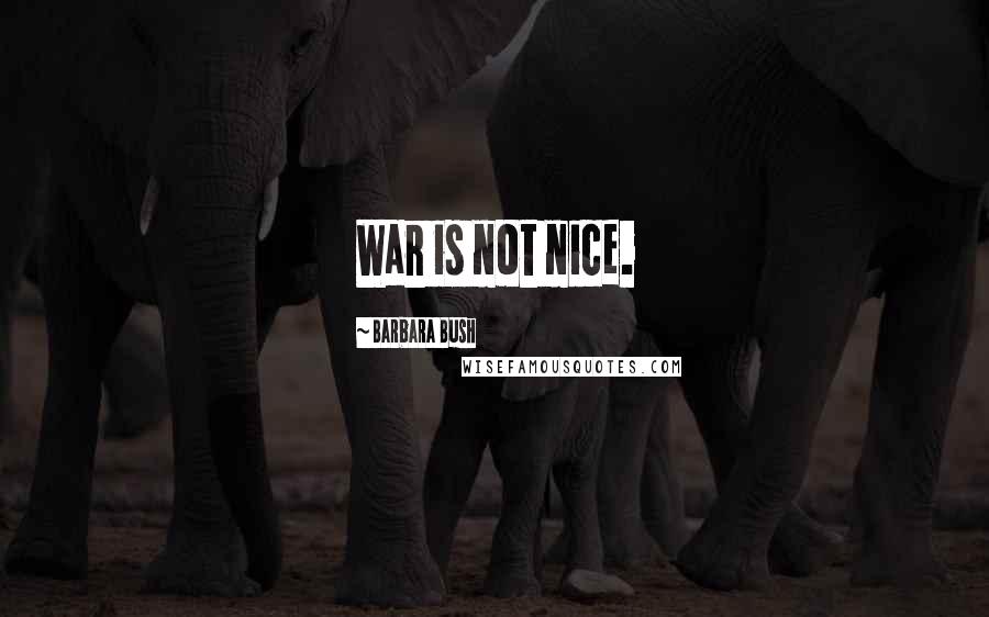 Barbara Bush Quotes: War is not nice.