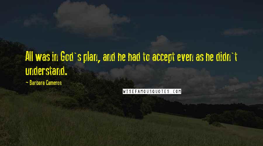 Barbara Cameron Quotes: All was in God's plan, and he had to accept even as he didn't understand.