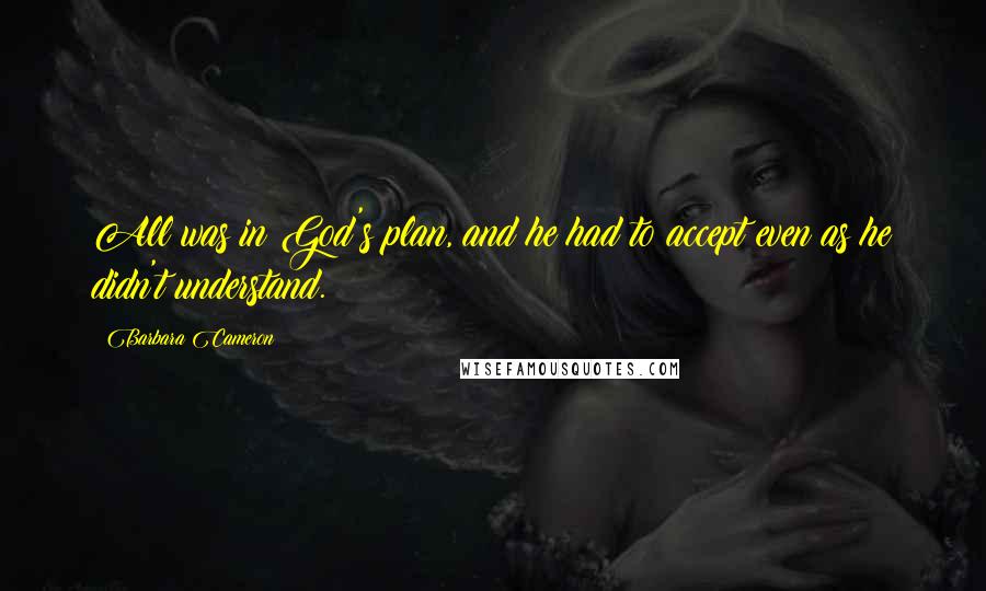 Barbara Cameron Quotes: All was in God's plan, and he had to accept even as he didn't understand.