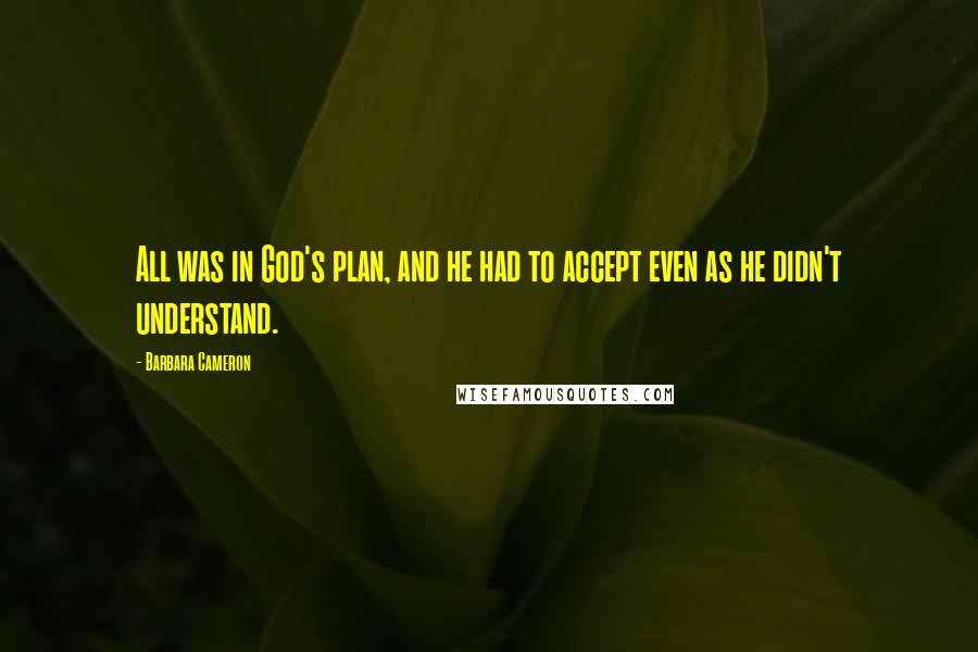 Barbara Cameron Quotes: All was in God's plan, and he had to accept even as he didn't understand.