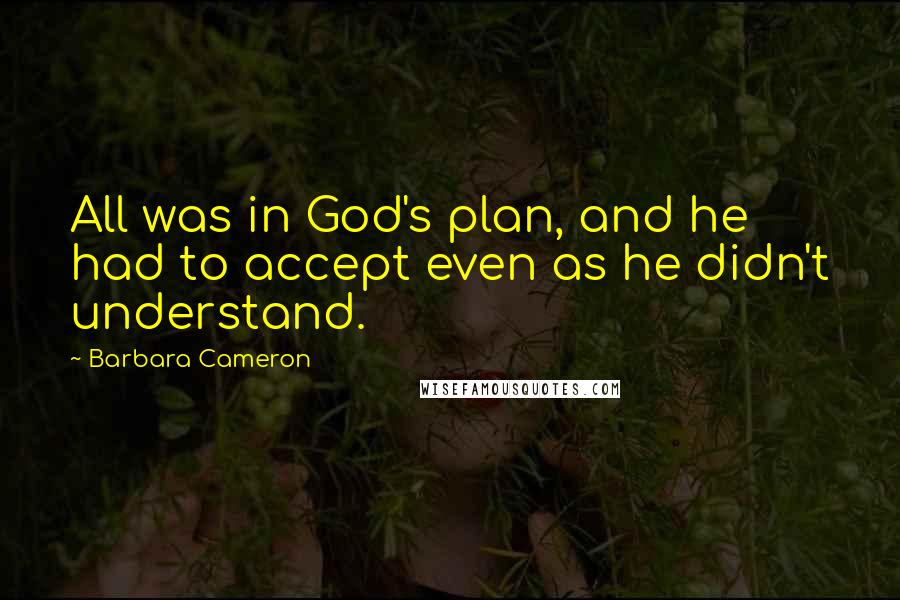 Barbara Cameron Quotes: All was in God's plan, and he had to accept even as he didn't understand.