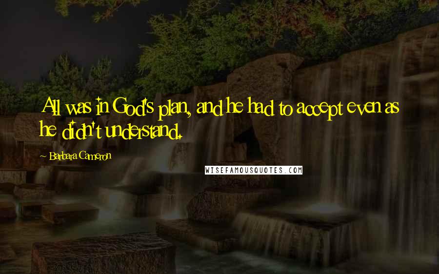 Barbara Cameron Quotes: All was in God's plan, and he had to accept even as he didn't understand.