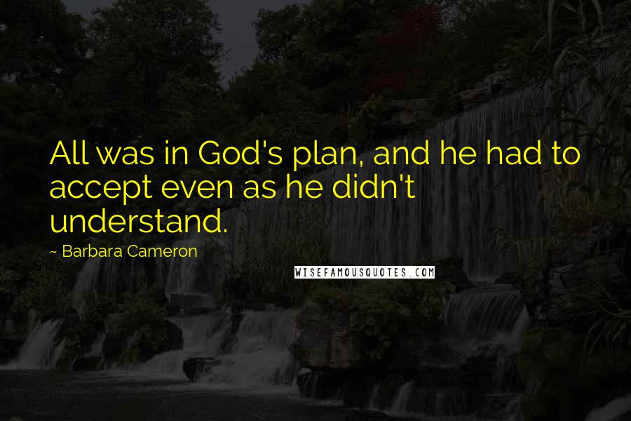 Barbara Cameron Quotes: All was in God's plan, and he had to accept even as he didn't understand.