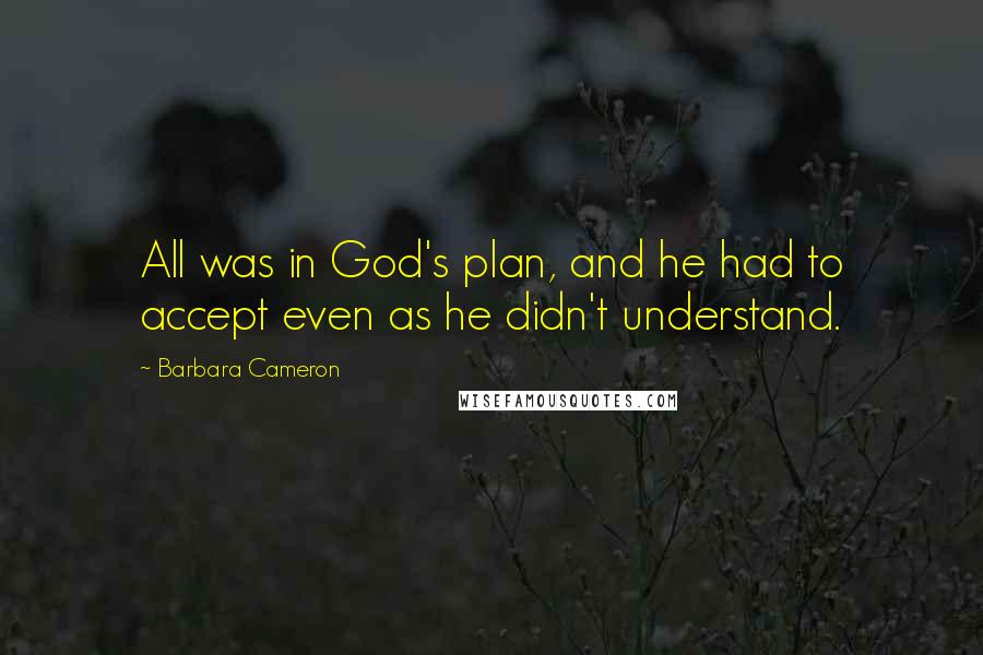 Barbara Cameron Quotes: All was in God's plan, and he had to accept even as he didn't understand.