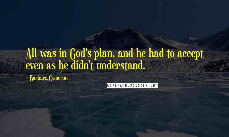 Barbara Cameron Quotes: All was in God's plan, and he had to accept even as he didn't understand.