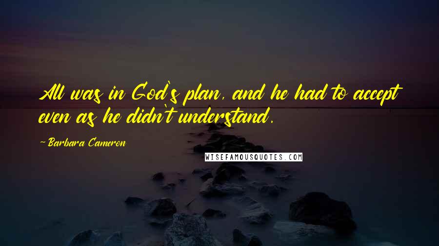 Barbara Cameron Quotes: All was in God's plan, and he had to accept even as he didn't understand.